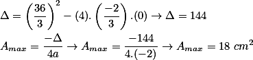 \Delta =\left(\frac{36}{3}\right)^2-(4).\left(\frac{-2}{3}\right).(0)\rightarrow \Delta =144\\\\A_{max}=\frac{-\Delta }{4a}\rightarrow A_{max}=\frac{-144}{4.(-2)}\rightarrow A_{max}=18\ cm^2